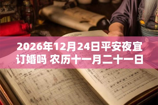 2026年12月24日平安夜宜订婚吗 农历十一月二十一日子好不好
