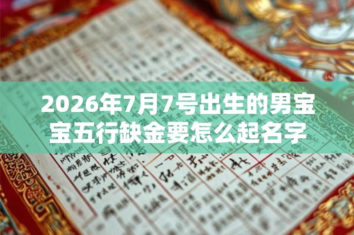 2026年7月7号出生的男宝宝五行缺金要怎么起名字