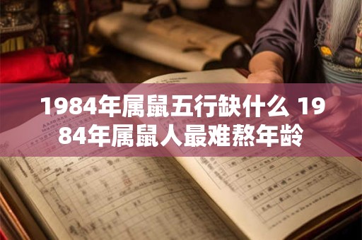 1984年属鼠五行缺什么 1984年属鼠人最难熬年龄