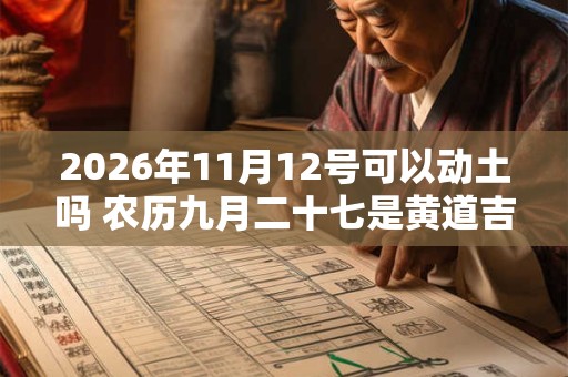 2026年11月12号可以动土吗 农历九月二十七是黄道吉日吗