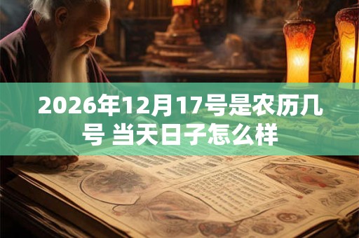 2026年12月17号是农历几号 当天日子怎么样