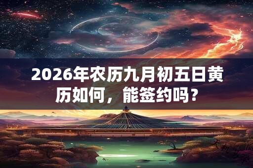 2026年农历九月初五日黄历如何，能签约吗？