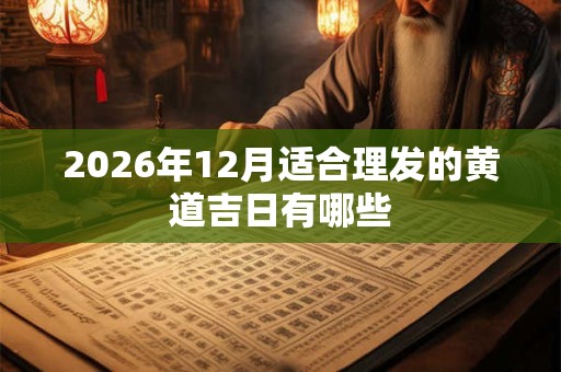 2026年12月适合理发的黄道吉日有哪些