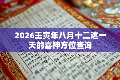 2026壬寅年八月十二这一天的喜神方位查询 2026壬寅年八月十二这一天的喜神方位查询