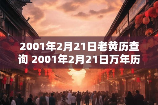 2001年2月21日老黄历查询 2001年2月21日万年历黄道吉日 2001年2月21日老黄历查询 2001年2月21日万年历黄道吉日