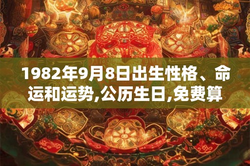 1982年9月8日出生性格、命运和运势,公历生日,免费算命
