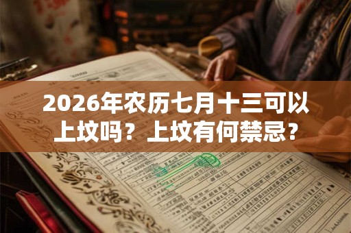 2026年农历七月十三可以上坟吗?上坟有何禁忌? 2026年农历七月十三可以上坟吗?上坟有何禁忌?