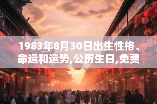 1983年8月30日出生性格、命运和运势,公历生日,免费算命 1983年8月30日出生性格、命运和运势,公历生日,免费算命
