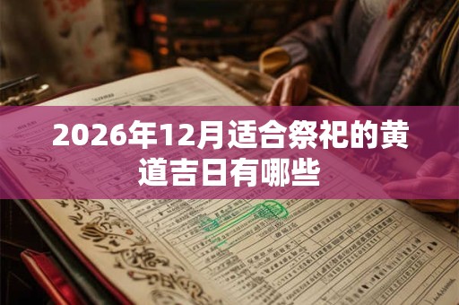2026年12月适合祭祀的黄道吉日有哪些