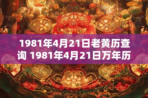 1981年4月21日老黄历查询 1981年4月21日万年历黄道吉日