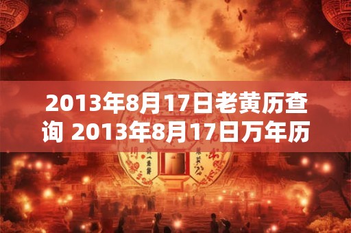 2013年8月17日老黄历查询 2013年8月17日万年历黄道吉日