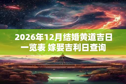 2026年12月结婚黄道吉日一览表 嫁娶吉利日查询