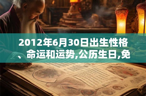 2012年6月30日出生性格、命运和运势,公历生日,免费算命