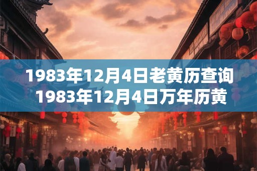 1983年12月4日老黄历查询 1983年12月4日万年历黄道吉日