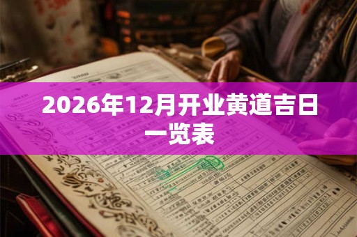 2026年12月开业黄道吉日一览表
