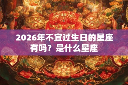 2026年不宜过生日的星座有吗？是什么星座