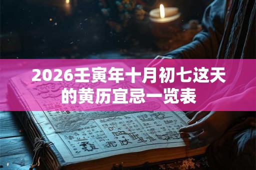 2026壬寅年十月初七这天的黄历宜忌一览表