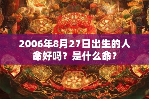 2006年8月27日出生的人命好吗？是什么命？