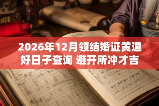 2026年12月领结婚证黄道好日子查询 避开所冲才吉利