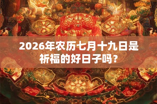 2026年农历七月十九日是祈福的好日子吗？