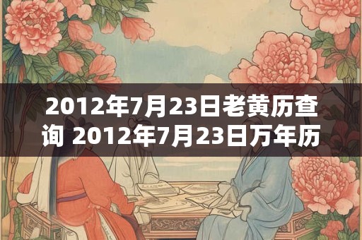 2012年7月23日老黄历查询 2012年7月23日万年历黄道吉日