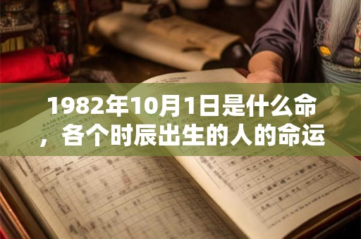 1982年10月1日是什么命，各个时辰出生的人的命运