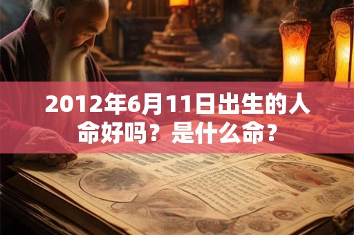 2012年6月11日出生的人命好吗？是什么命？