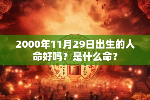 2000年11月29日出生的人命好吗？是什么命？