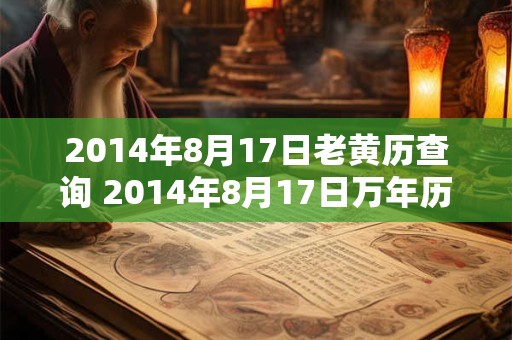 2014年8月17日老黄历查询 2014年8月17日万年历黄道吉日 2014年8月17日老黄历查询 2014年8月17日万年历黄道吉日