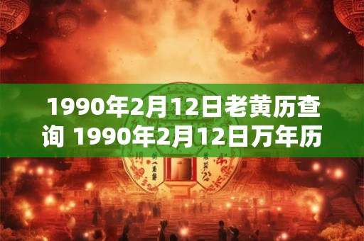 1990年2月12日老黄历查询 1990年2月12日万年历黄道吉日