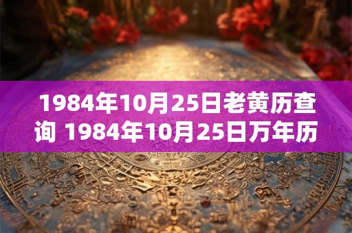 1984年10月25日老黄历查询 1984年10月25日万年历黄道吉日