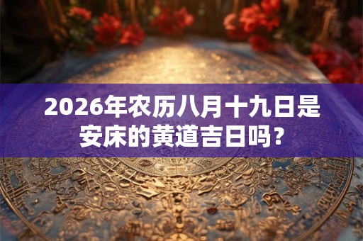 2026年农历八月十九日是安床的黄道吉日吗？