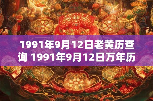 1991年9月12日老黄历查询 1991年9月12日万年历黄道吉日 1991年9月12日老黄历查询 1991年9月12日万年历黄道吉日