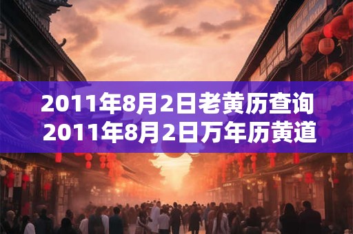 2011年8月2日老黄历查询 2011年8月2日万年历黄道吉日