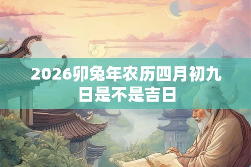 2026卯兔年农历四月初九日是不是吉日