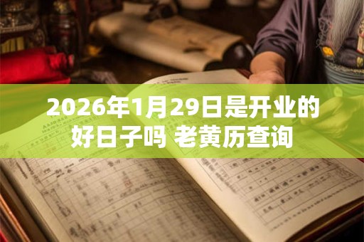 2026年1月29日是开业的好日子吗 老黄历查询