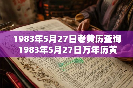 1983年5月27日老黄历查询 1983年5月27日万年历黄道吉日 1983年5月27日老黄历查询 1983年5月27日万年历黄道吉日