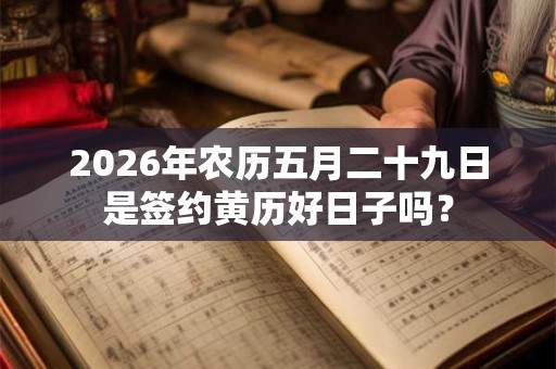 2026年农历五月二十九日是签约黄历好日子吗？