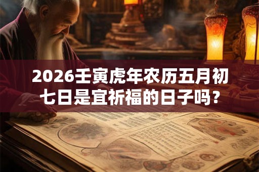 2026壬寅虎年农历五月初七日是宜祈福的日子吗？