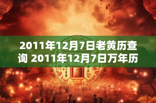 2011年12月7日老黄历查询 2011年12月7日万年历黄道吉日