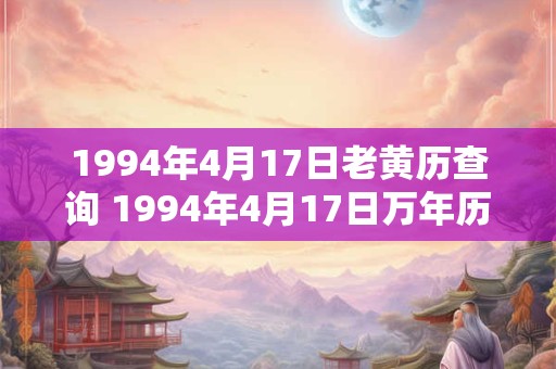 1994年4月17日老黄历查询 1994年4月17日万年历黄道吉日