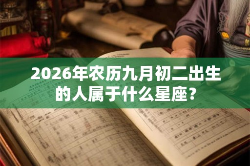 2026年农历九月初二出生的人属于什么星座？