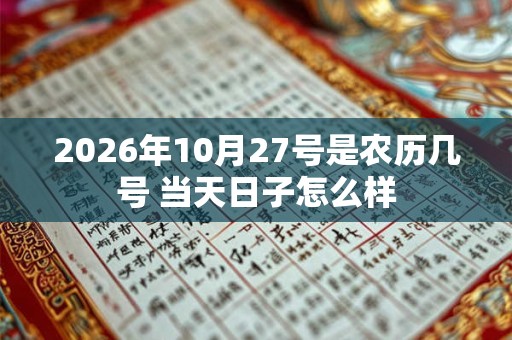2026年10月27号是农历几号 当天日子怎么样 2026年10月27号是农历几号 当天日子怎么样
