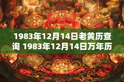 1983年12月14日老黄历查询 1983年12月14日万年历黄道吉日