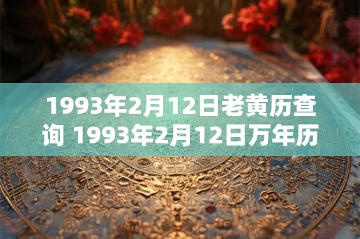 1993年2月12日老黄历查询 1993年2月12日万年历黄道吉日 1993年2月12日老黄历查询 1993年2月12日万年历黄道吉日