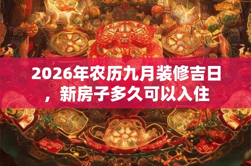 2026年农历九月装修吉日，新房子多久可以入住