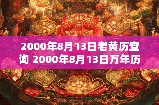 2000年8月13日老黄历查询 2000年8月13日万年历黄道吉日