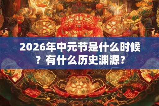 2026年中元节是什么时候？有什么历史渊源？