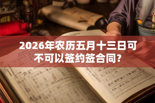 2026年农历五月十三日可不可以签约签合同？