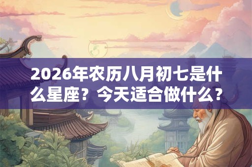 2026年农历八月初七是什么星座？今天适合做什么？